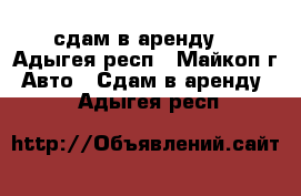 сдам в аренду  - Адыгея респ., Майкоп г. Авто » Сдам в аренду   . Адыгея респ.